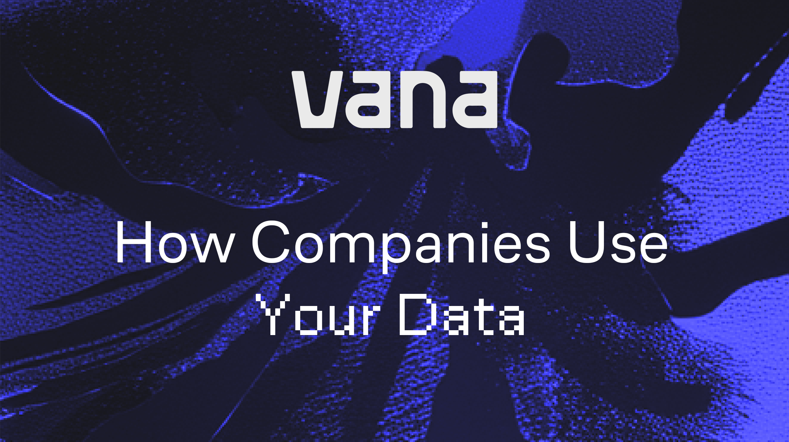 How Companies Use Your Data (and How Vana Changes That)