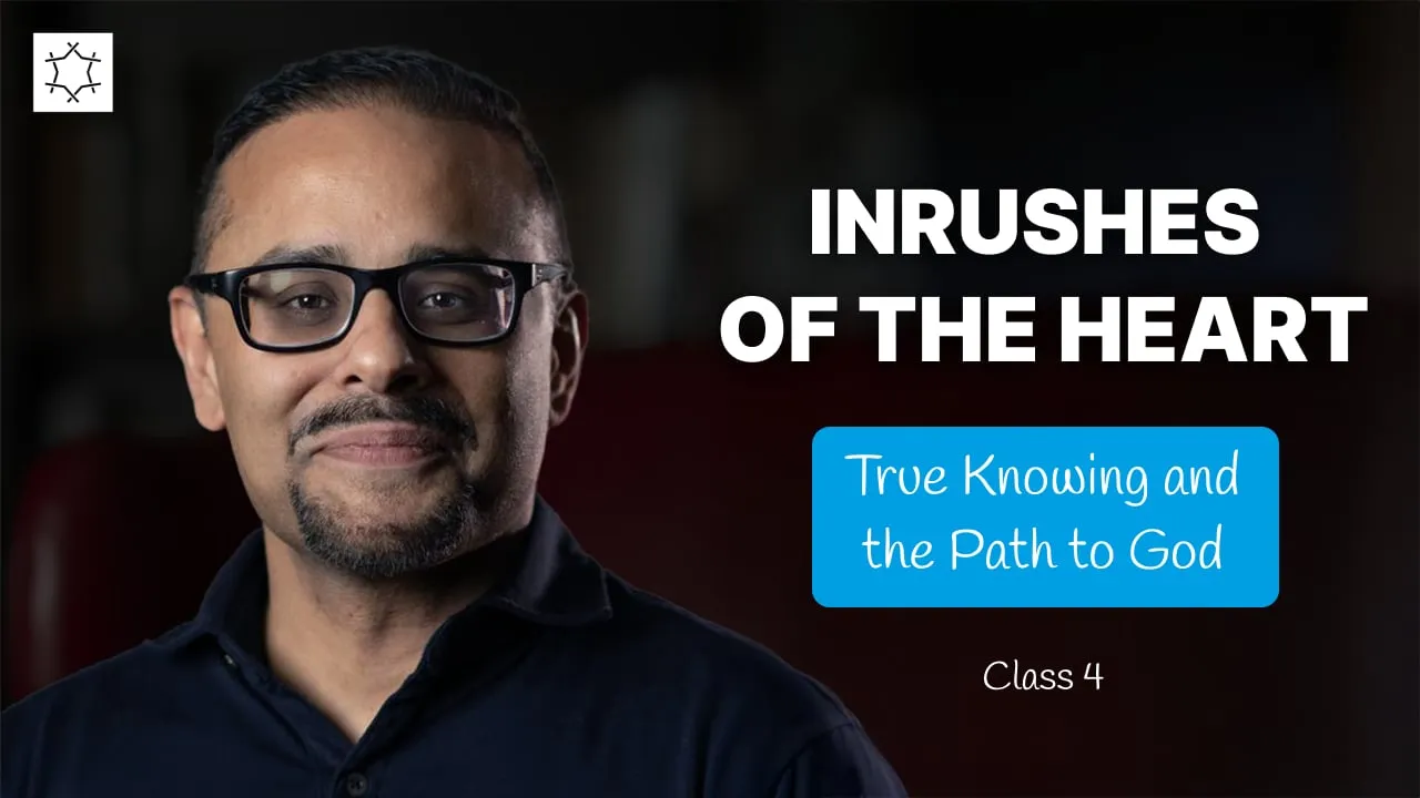 Inrushes of the Heart | Knowledge and the Way | Mohammed Rustom - Class 4