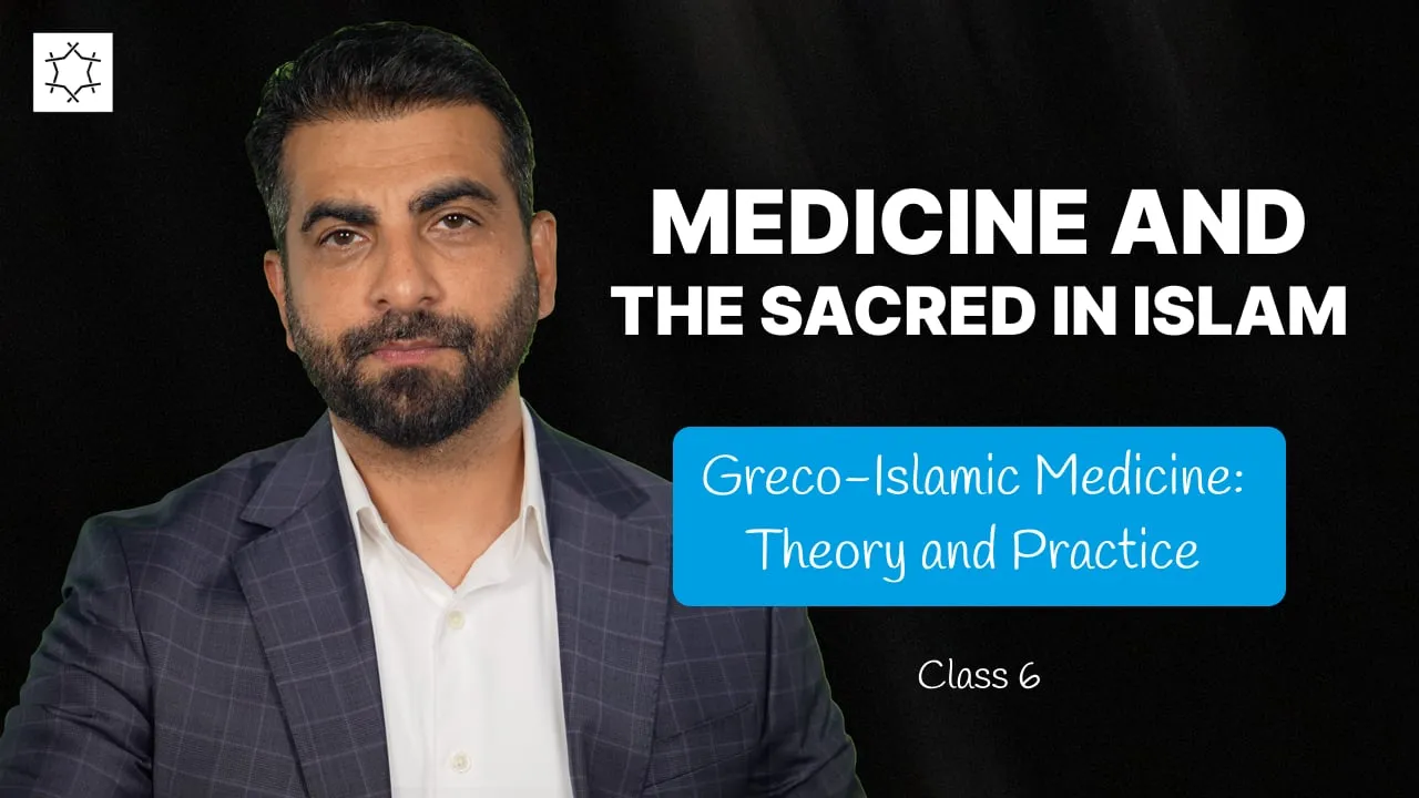 Medicine and the Sacred in Islam | Greco-Islamic Medicine: Theory and Practice | Mukhtar Ali - Class 6
