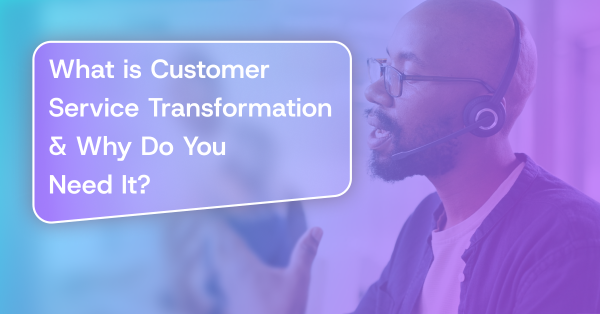 What is Customer Service Transformation & Why Do You Need It?
