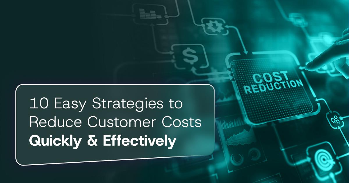 10 Easy Strategies to Reduce Customer Costs Quickly and Effectively