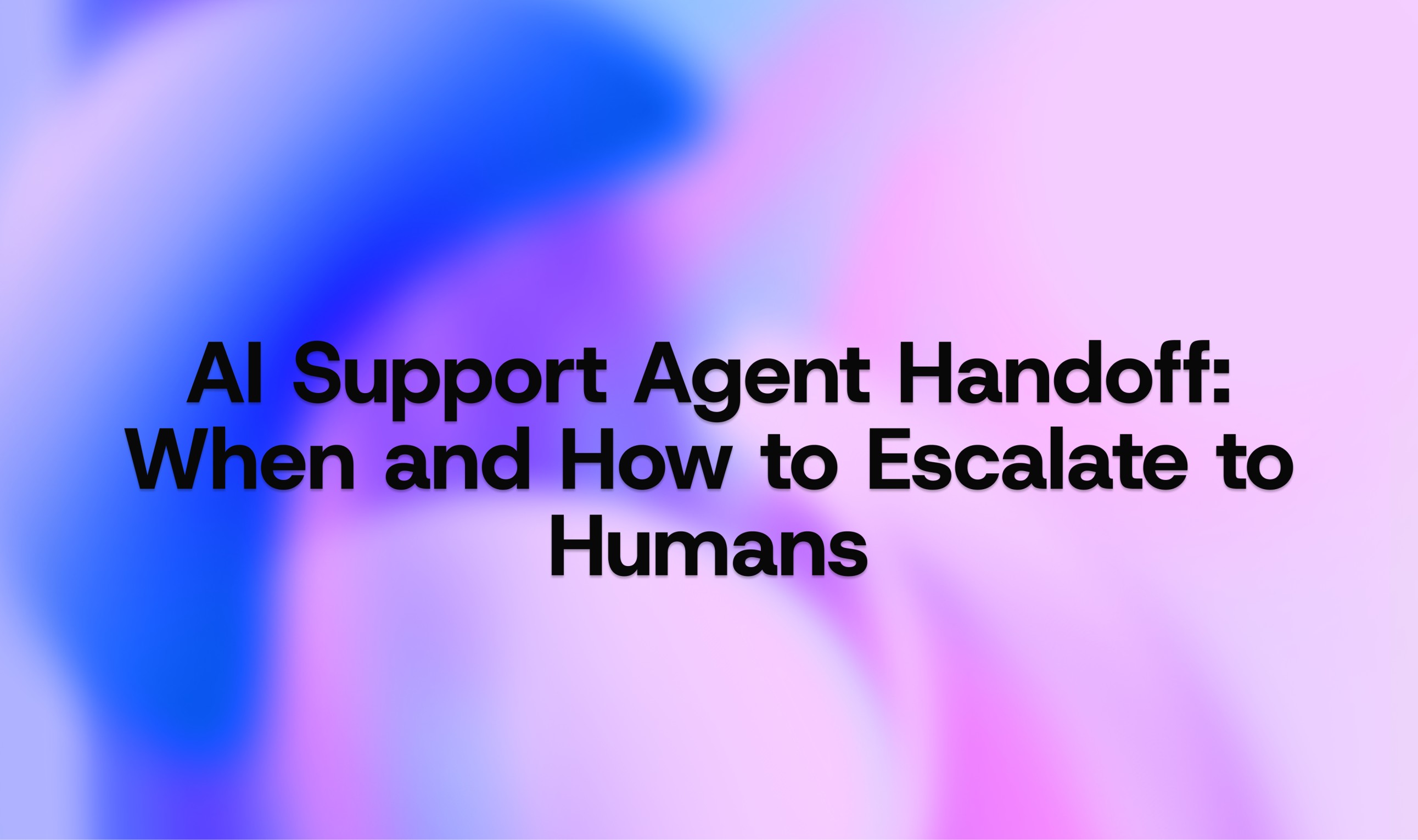 AI Support Agent Handoff: When and How to Escalate to Humans