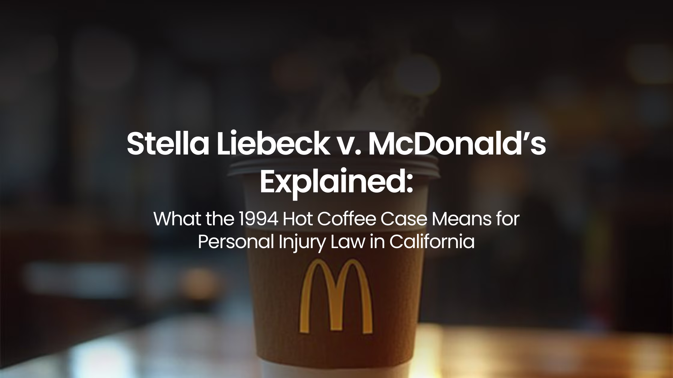 Stella Liebeck v. McDonald’s Explained: What the 1994 Hot Coffee Case Means for Personal Injury Law in California
