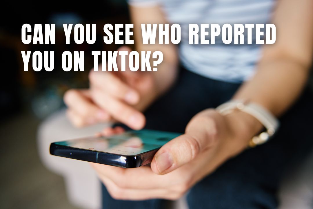 Can You See Who Reported You on TikTok? Find Out Here!