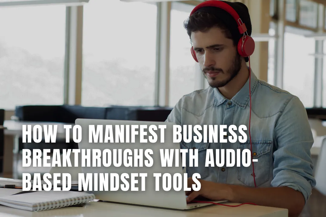 How to Manifest Business Breakthroughs with Audio-Based Mindset Tools