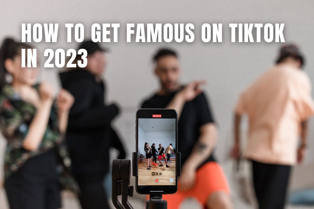 How To Get Famous On TikTok In 2023?