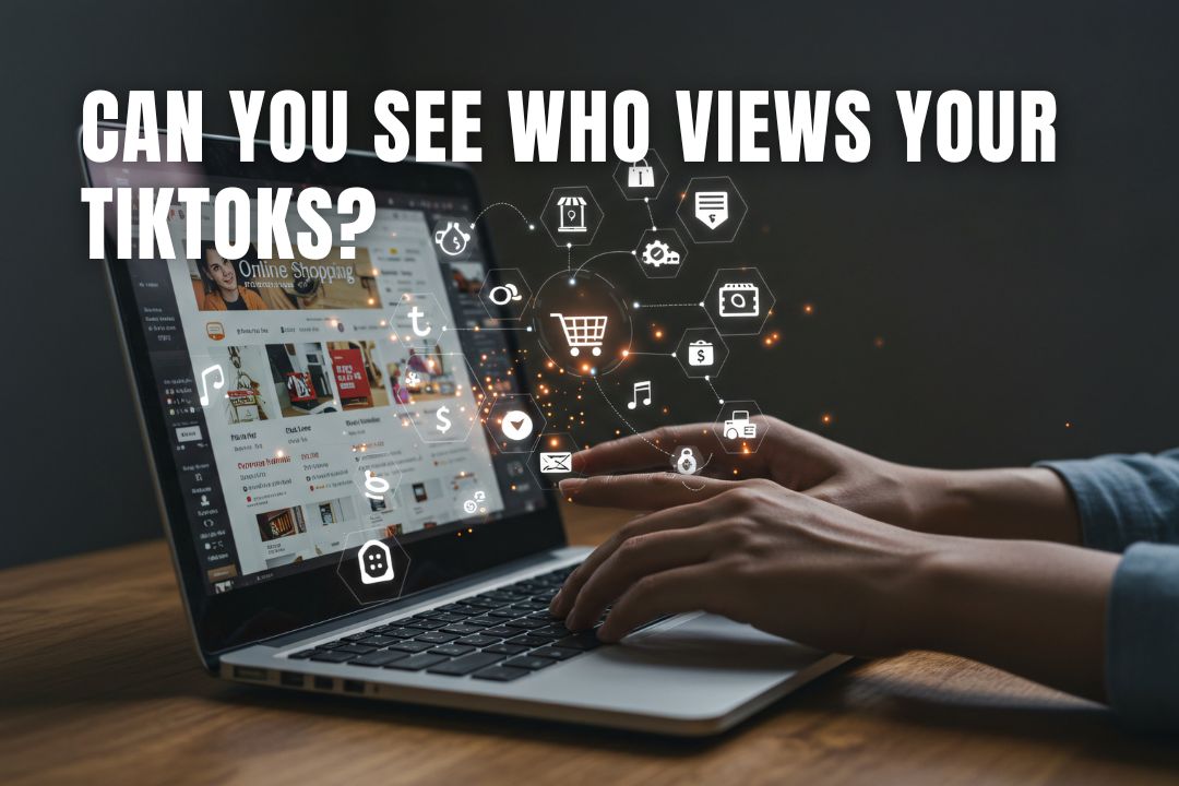 Can You See Who Views Your TikToks? Understanding TikTok Viewer Insights