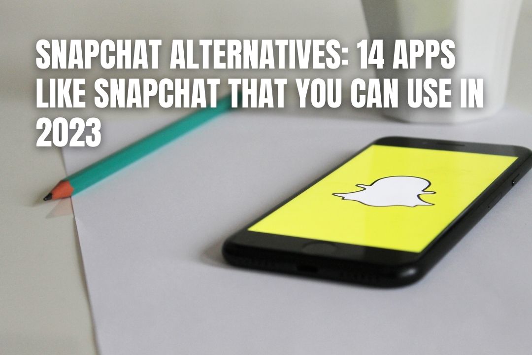 Snapchat Alternatives: 14 Apps Like Snapchat That You Can Use In 2023