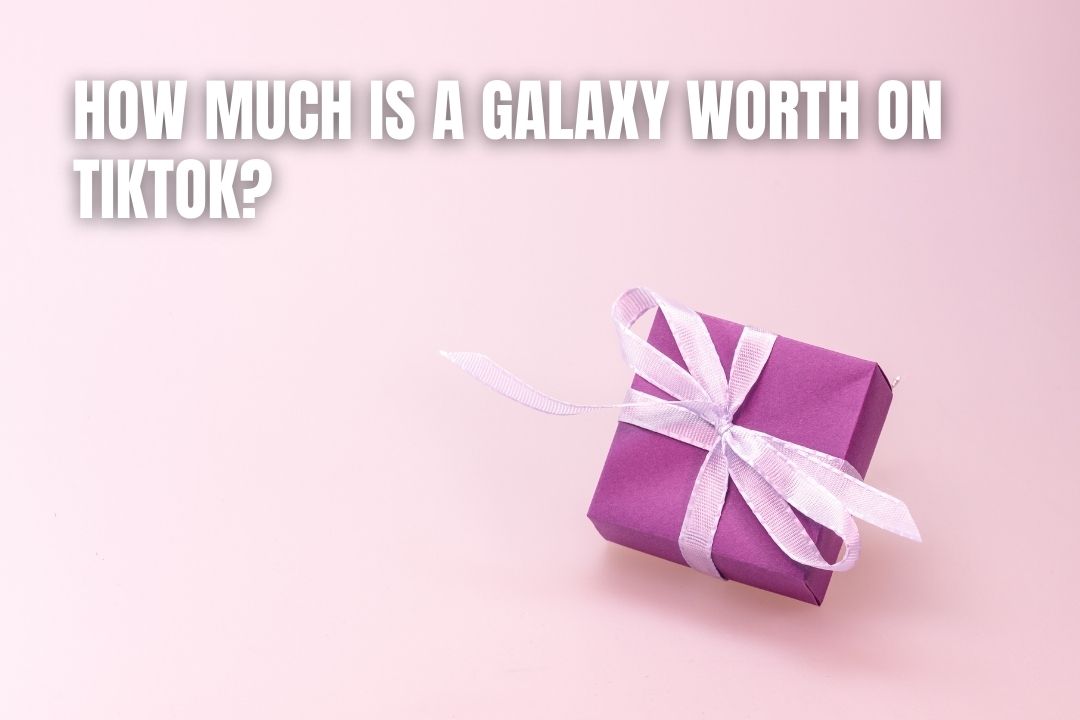 How Much Is A Galaxy Worth On TikTok?