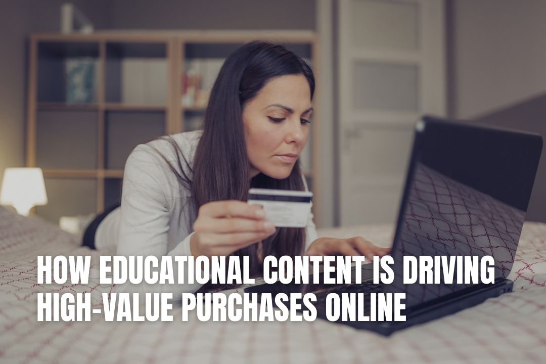 How Educational Content Is Driving High-Value Purchases Online