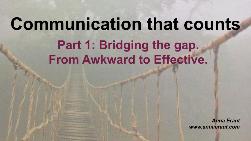 Communication that counts – Part 1: Bridging the gap. From Awkward to Effective.