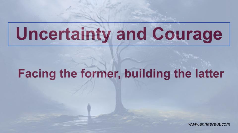 Uncertainty and Courage – Facing the former, building the latter