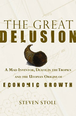 The Great Delusion: A Mad Inventor, Death in the Tropics and the Utopian Origins of Economic Growth
