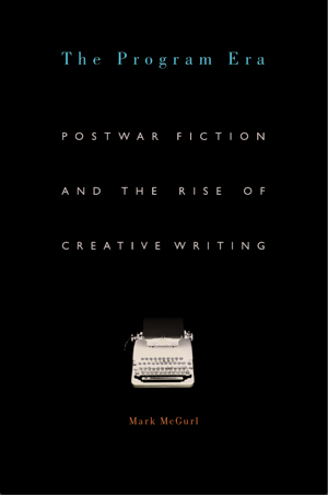 The Program Era: Postwar Fiction and the Rise of Creative Writing