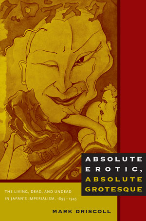 Absolute Erotic, Absolute Grotesque: The Living, Dead, and Undead in Japan’s Imperialism, 1895–1945