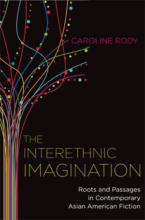 The Interethnic Imagination: Roots and Passages in Contemporary Asian American Fiction