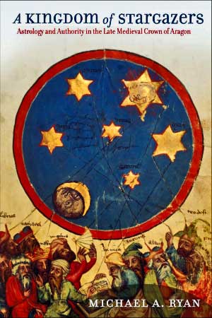 A Kingdom of Stargazers: Astrology and Authority in the Late Medieval Crown of Aragon