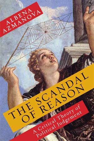 The Scandal of Reason: A Critical Theory of Political Judgment