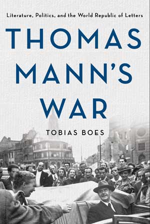 Thomas Mann's War: Literature, Politics, and the World Republic of Letters