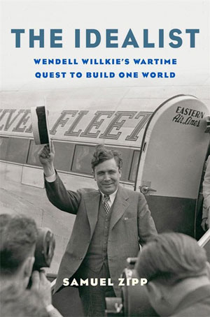 The Idealist: Wendell Willkie’s Wartime Quest to Build One World