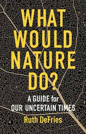What Would Nature Do? A Guide for Our Uncertain Times
