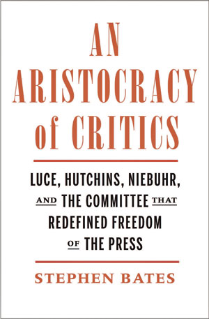 An Aristocracy of Critics: Luce, Hutchins, Niebuhr, and the Committee That Redefined Freedom of the Press