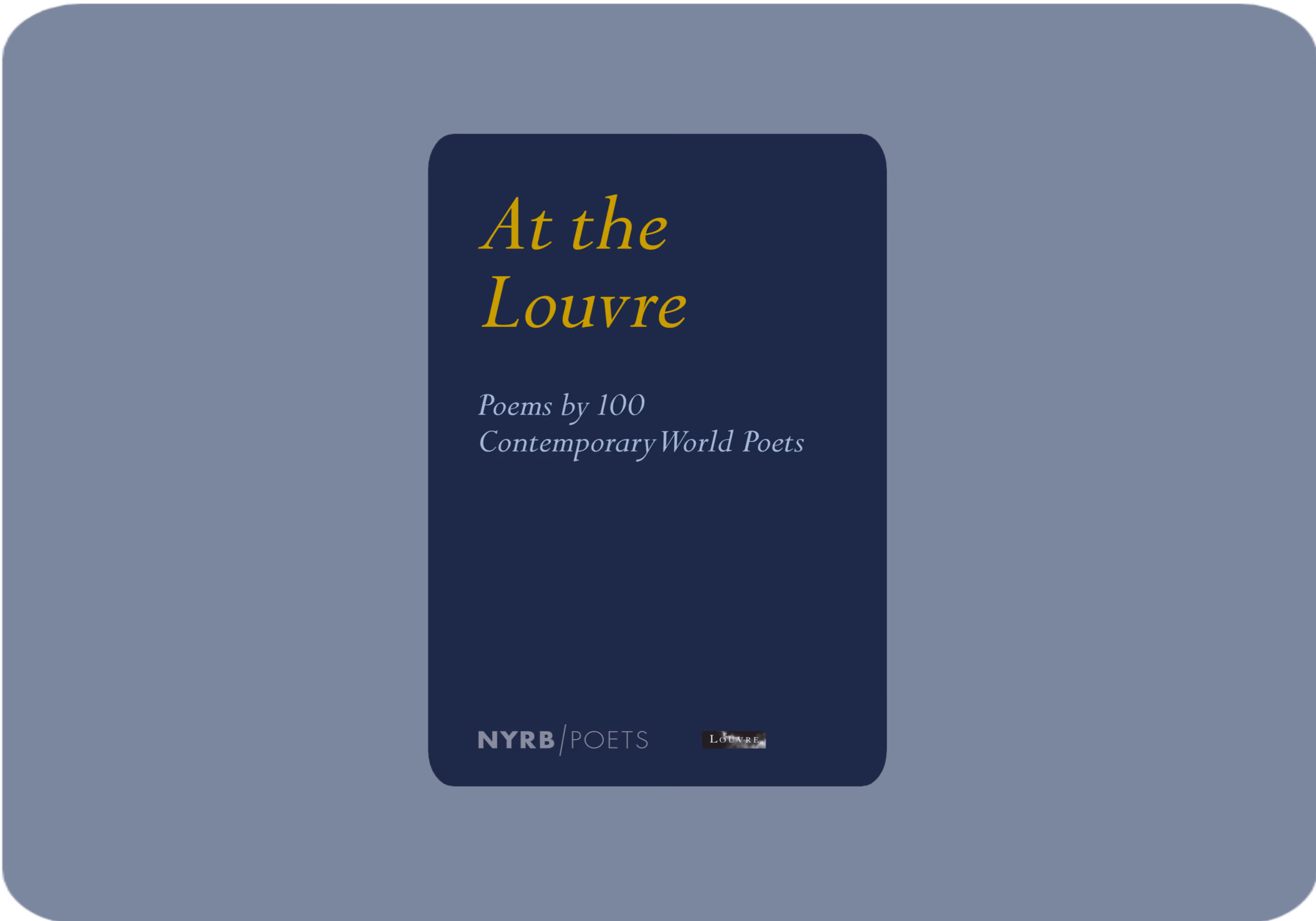 At the Louvre: Poems by 100 Contemporary World Poets, edited by Antoine Caro, Edwin Frank, and Donatien Grau