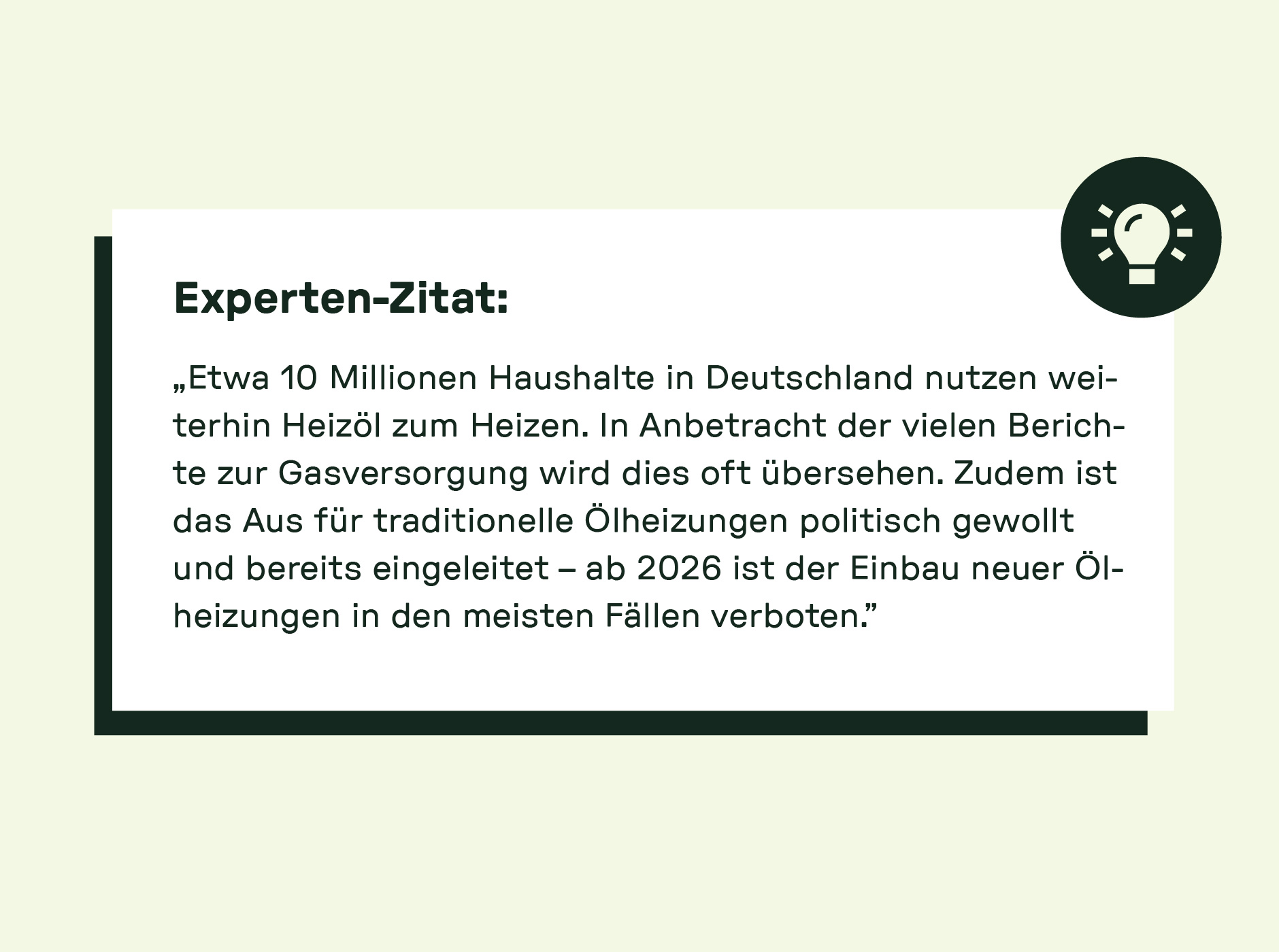 Experten-Zitat: „Etwa 10 Millionen Haushalte in Deutschland nutzen weiterhin Heizöl zum Heizen. In Anbetracht der vielen Berichte zur Gasversorgung wird dies oft übersehen. Zudem ist das Aus für traditionelle Ölheizungen politisch gewollt und bereits eingeleitet – ab 2026 ist der Einbau neuer Ölheizungen in den meisten Fällen verboten.