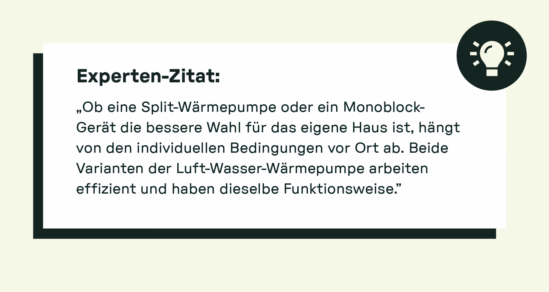 Experten-Zitat: „Ob eine Split-Wärmepumpe oder ein Monoblock-Gerät die bessere Wahl für das eigene Haus ist, hängt von den individuellen Bedingungen vor Ort ab. Beide Varianten der Luft-Wasser-Wärmepumpe arbeiten effizient und haben dieselbe Funktionsweise.