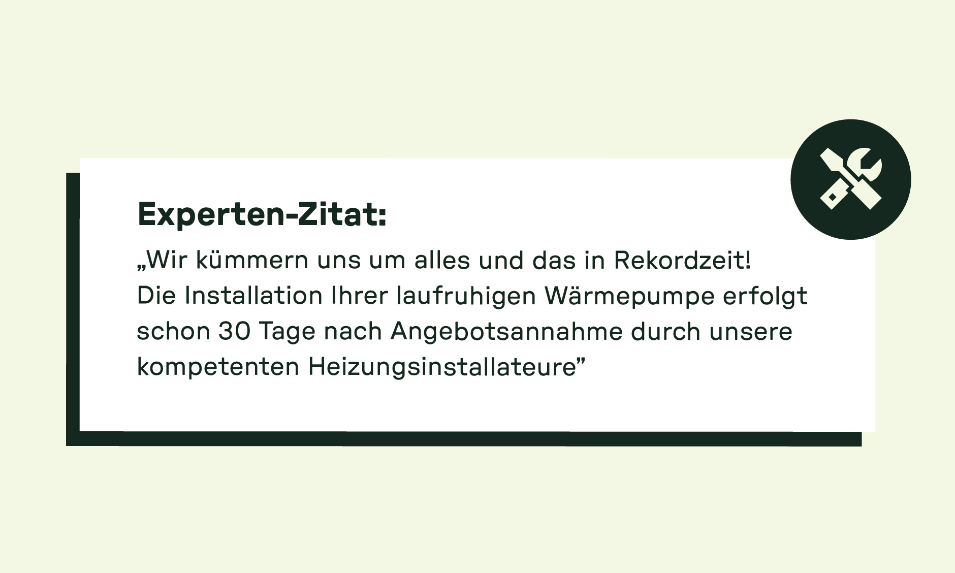 Zitatbox mit Expertenmeinung zur schnellen Installation einer Wärmepumpe: „Installation erfolgt in Rekordzeit, nur 30 Tage nach Angebotsannahme durch kompetente Heizungsinstallateure.“
