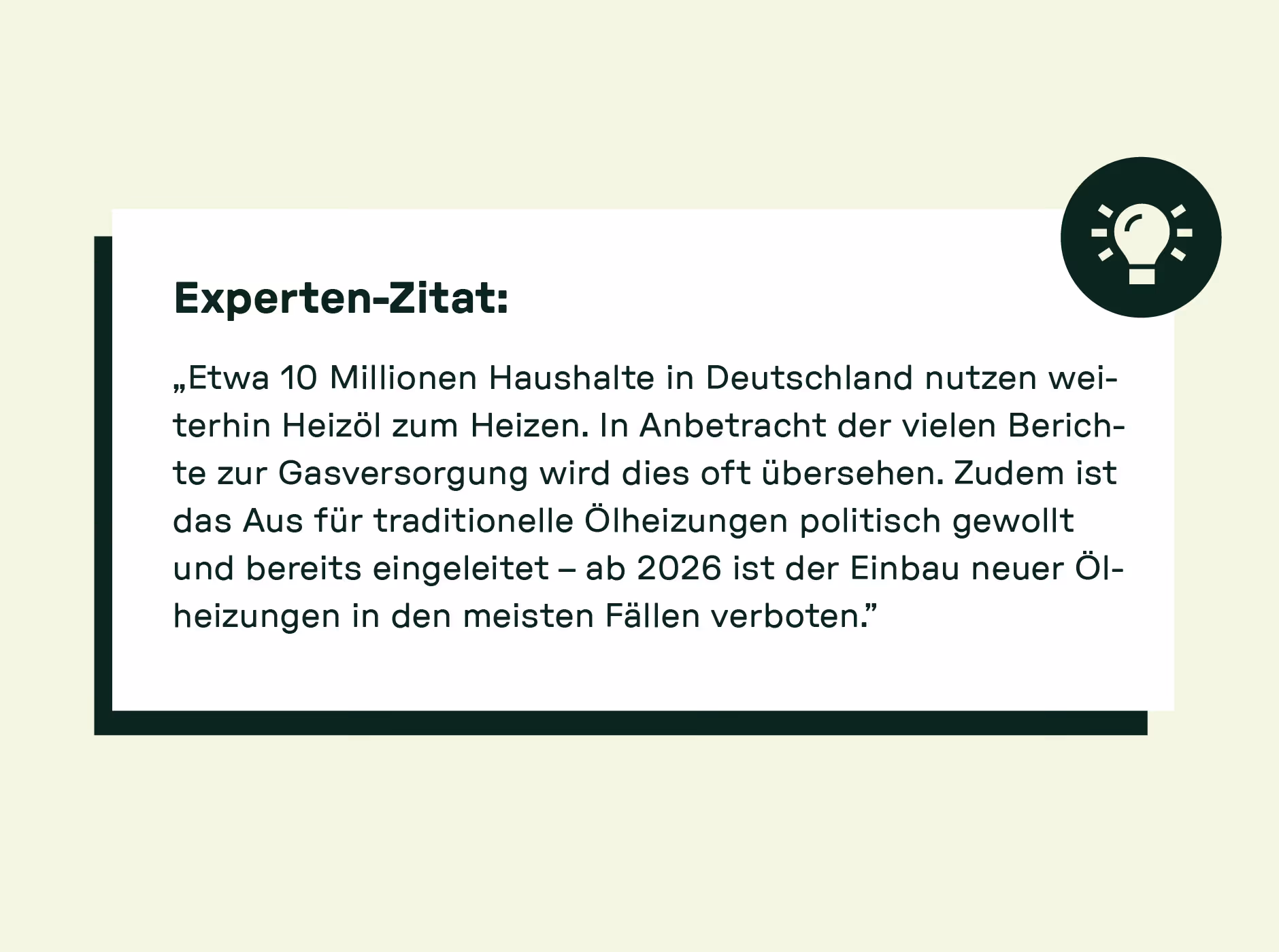 Experten-Zitat: „Etwa 10 Millionen Haushalte in Deutschland nutzen weiterhin Heizöl zum Heizen. In Anbetracht der vielen Berichte zur Gasversorgung wird dies oft übersehen. Zudem ist das Aus für traditionelle Ölheizungen politisch gewollt und bereits eingeleitet – ab 2026 ist der Einbau neuer Ölheizungen in den meisten Fällen verboten.