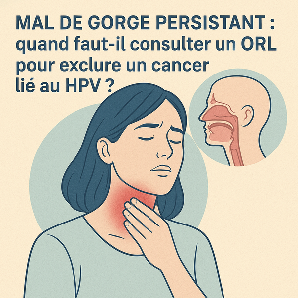 Mal de gorge persistant : quand faut-il consulter un ORL pour exclure un cancer lié au HPV ?