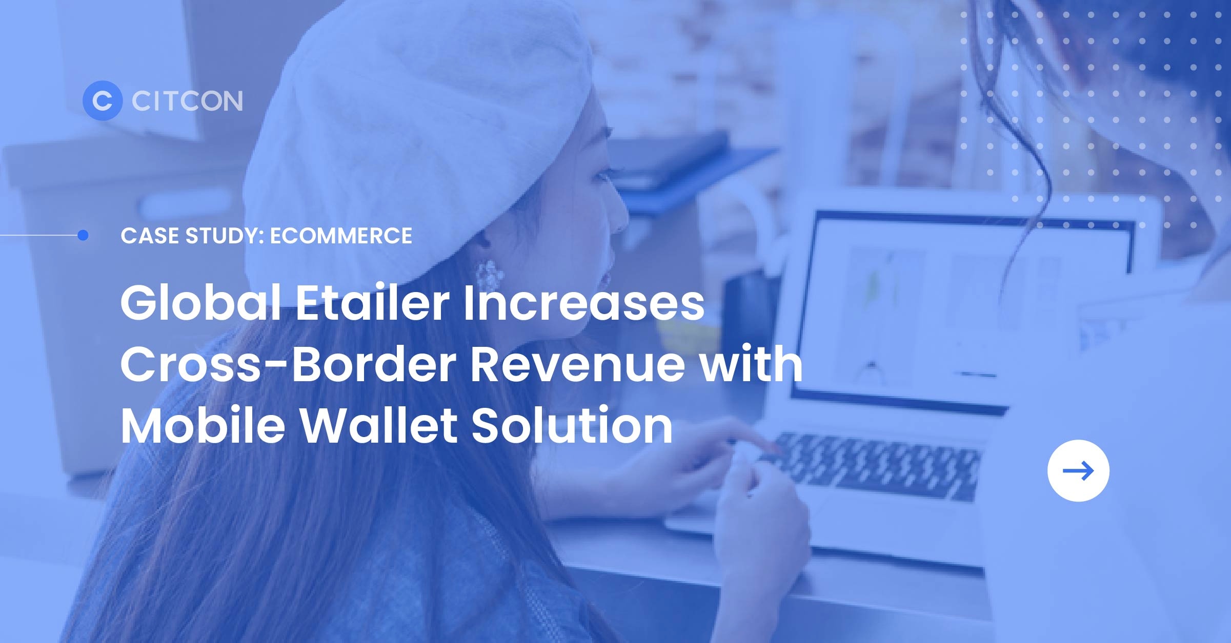 Case Study: eCommerce: Global Etailer Increases Cross-Border Revenue with Moble Wallet Solution