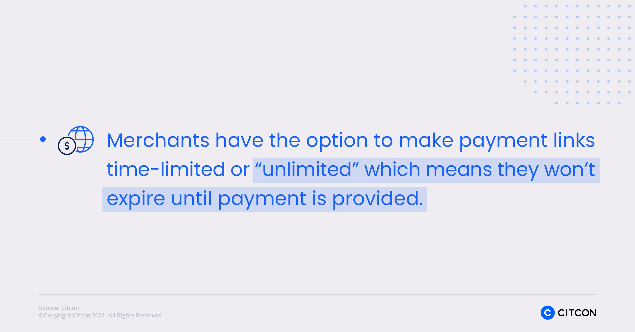 Merchants have the option to make payment links time-limited or "unlimited" which means they won't expire until the payment is provided.