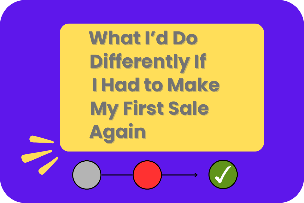 Bold text on a yellow rectangle reads ‘What I’d Do Differently If I Had to Make My First Sale Again’ against a purple background. Below, a simple diagram shows a gray circle leading to a red circle, followed by an arrow pointing to a green circle with a white check mark.