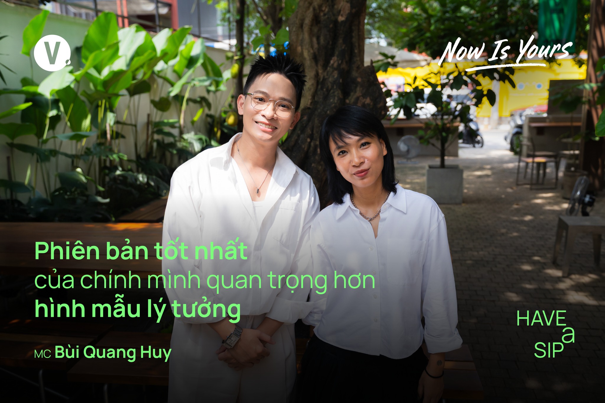 Có thể là hình ảnh về một hoặc nhiều người và văn bản cho biết 'V. Now Is Yours Phiên bản tốt nhất của chính mình quan trọng hơn hình mẫu lý tưởng MC Bùi Quang Huy HAVE SIP a SIP'
