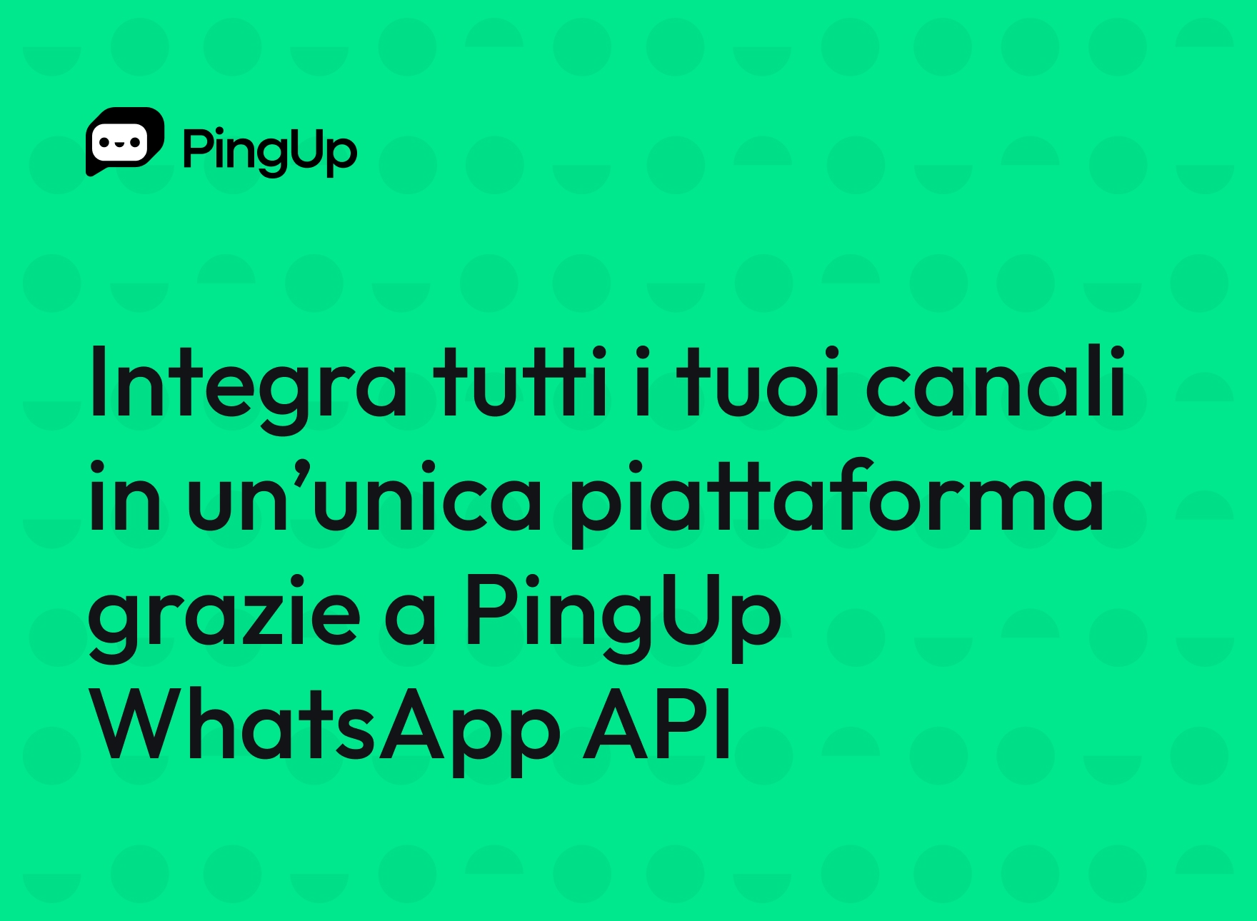 Integra tutti i tuoi canali in un’unica  piattaforma grazie a PingUp WhatsApp API