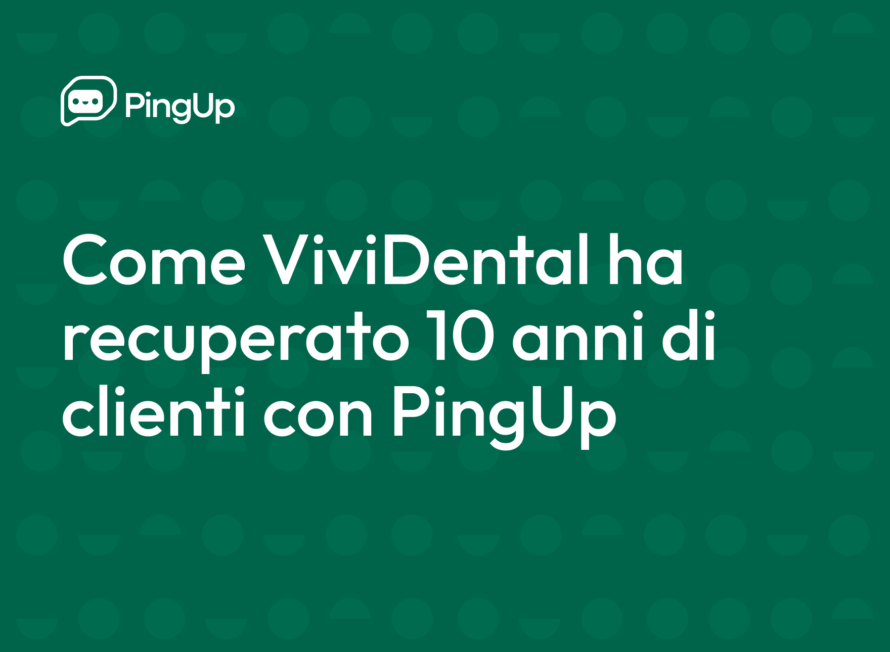 Come ViviDental ha recuperato 10 anni di clienti grazie a PingUp