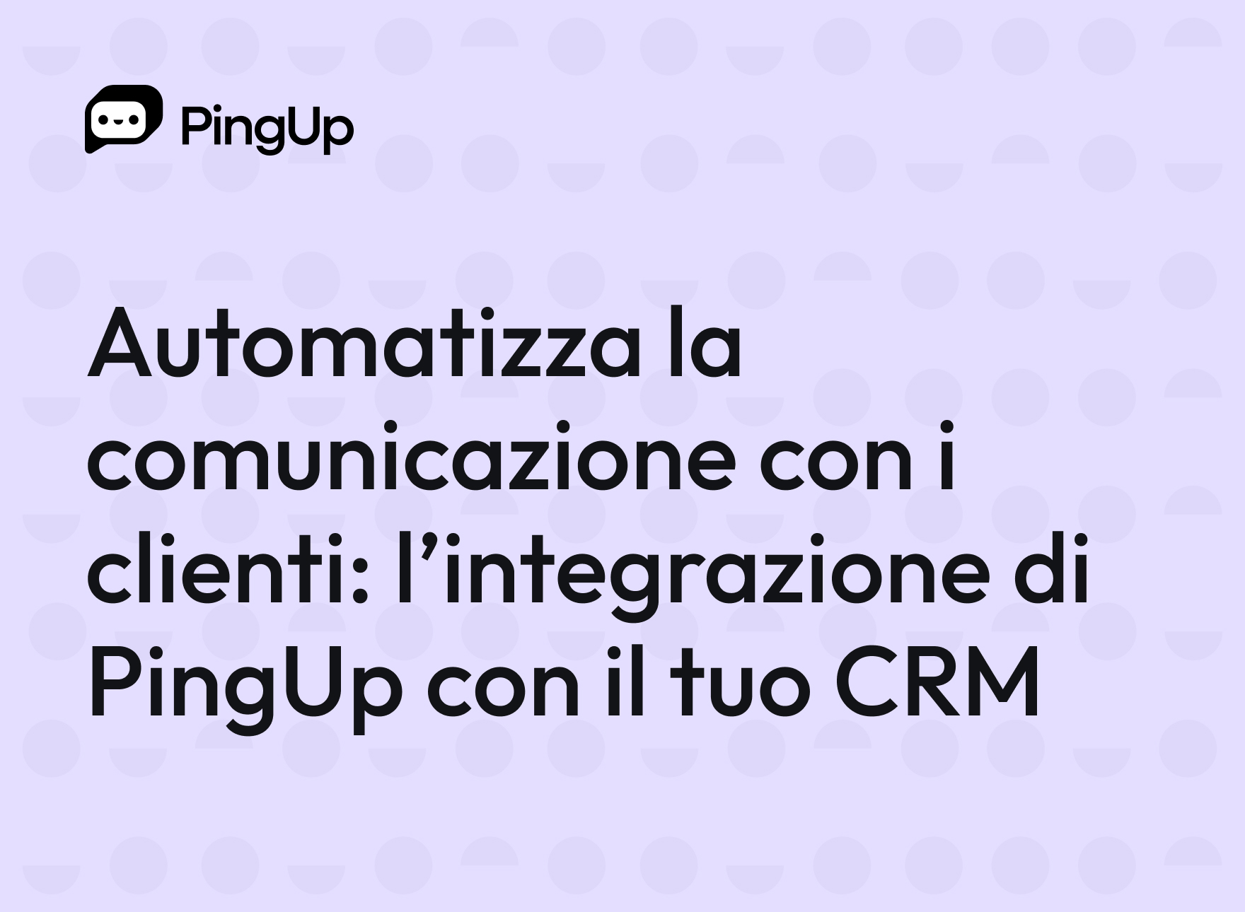 Automatizza la comunicazione con i clienti: l’integrazione di PingUp con il tuo CRM