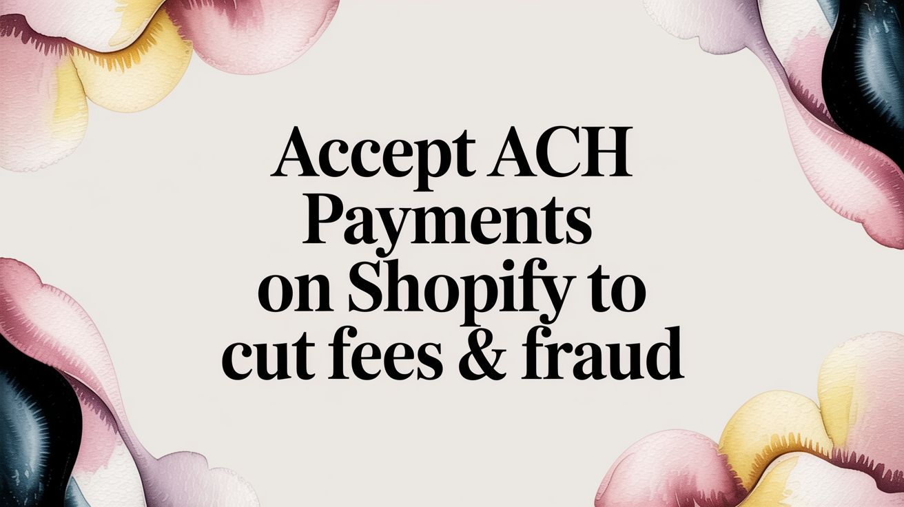 Accept ACH Payments on Shopify to Cut Fees & Fraud