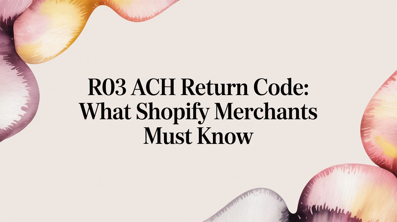 R03 ACH Return Code: What Shopify Merchants Must Know