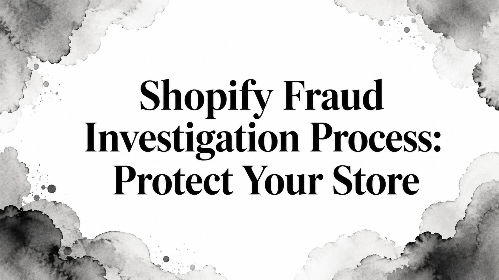 Shopify Fraud Investigation Process: Protect Your Store