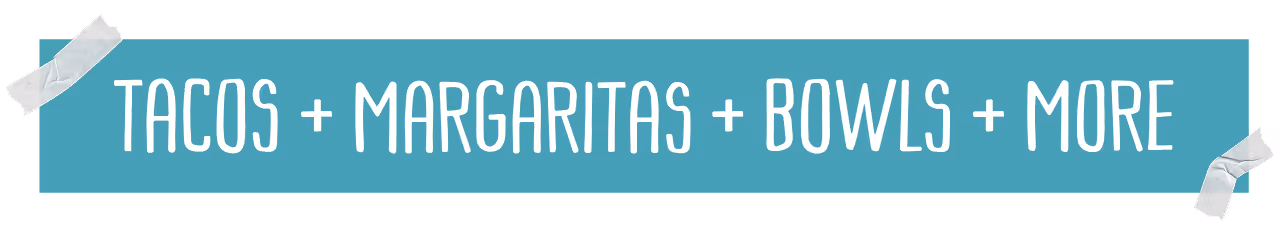 Tacos, margaritas, bowls and more banner graphic