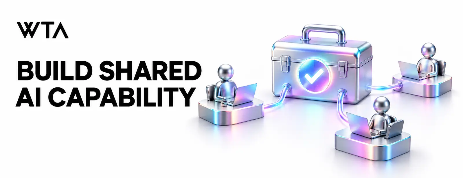 BUILD SHARED AI CAPABILITY: three small iridescent team workstations connected to one central shared toolbox with a checkmark, collaboration rather than futuristic complexity