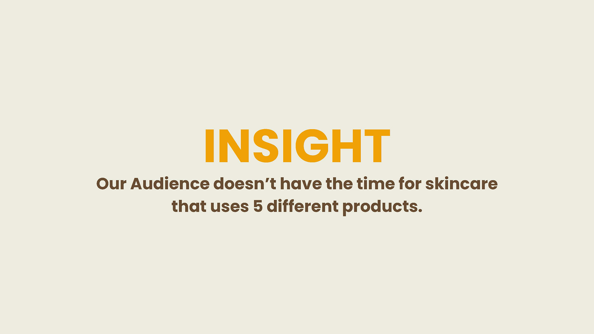 The research insight of the Good 2 Glo campaign: our audience doesnt have the time for skincare that uses 5 different products.