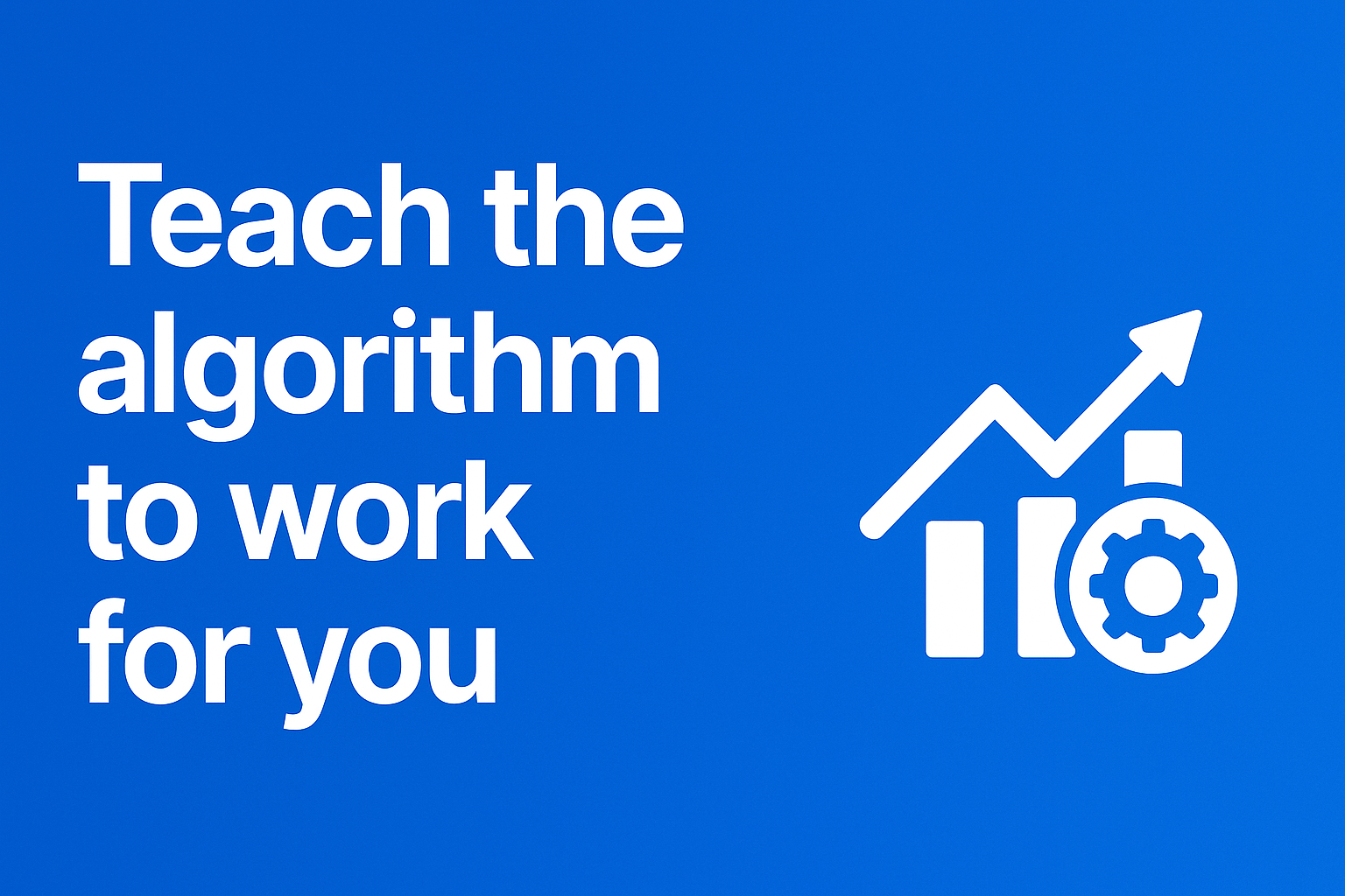 Don’t Work Your Ass Off for the Algorithm Teach the Algorithm to Work for You