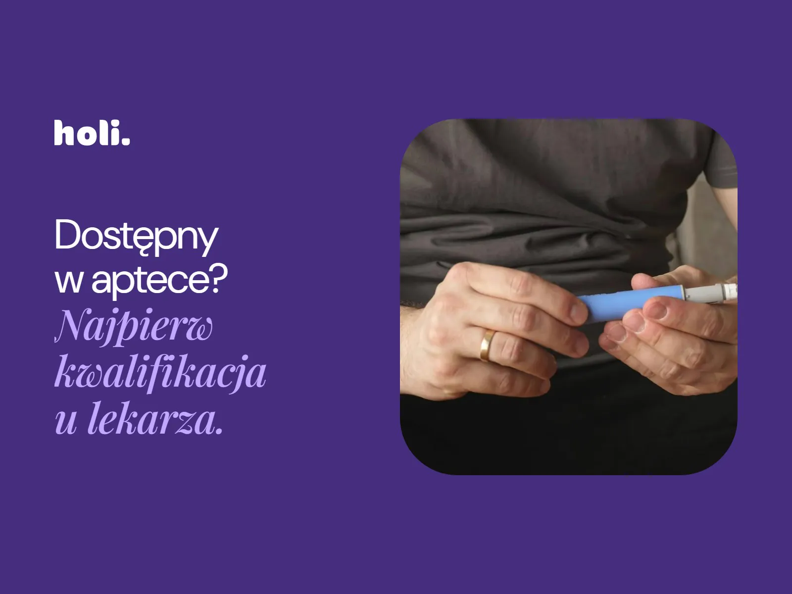 Mężczyzna przygotowuje wstrzykiwacz z lekiem obok hasła: Dostępny w aptece? Najpierw kwalifikacja u lekarza.