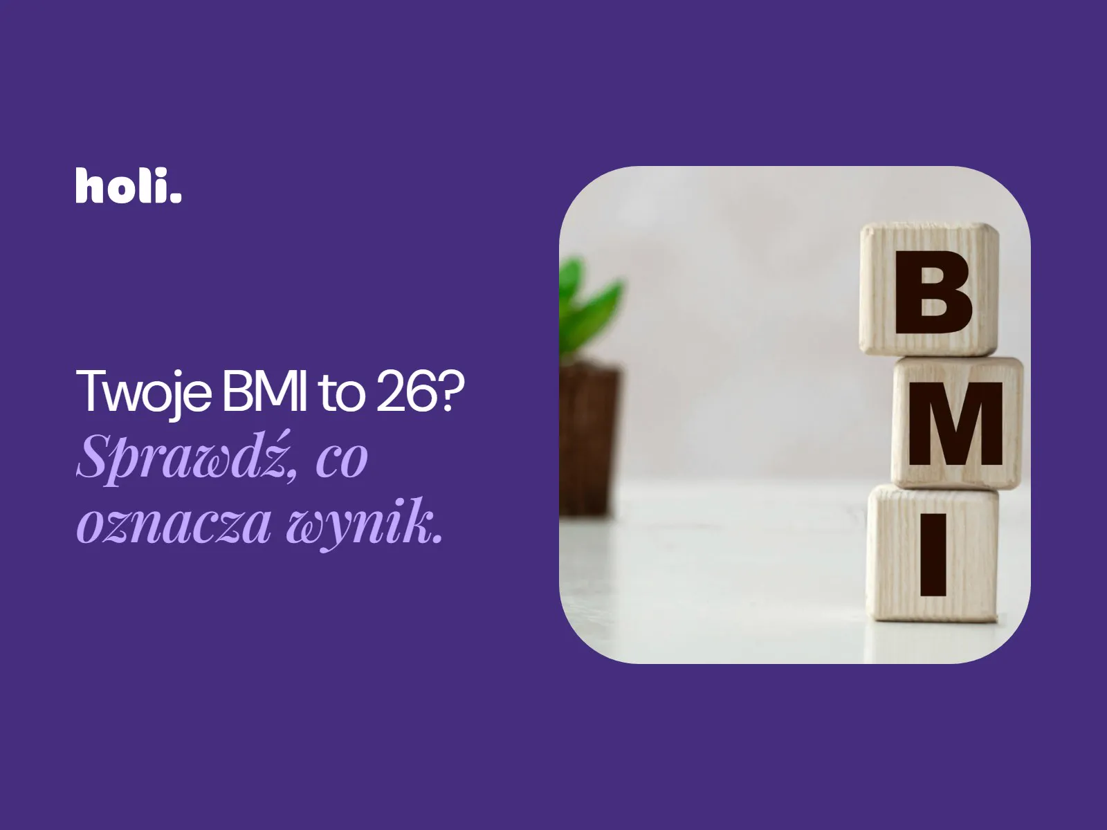 Drewniane klocki z napisem BMI i roślina w doniczce obok hasła: Twoje BMI to 26? Sprawdź, co oznacza wynik.