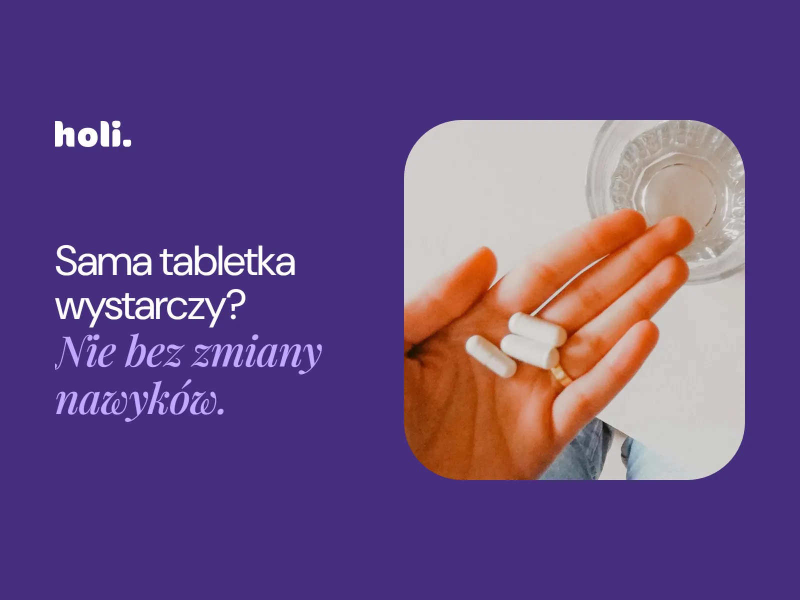 Dłoń z trzema białymi kapsułkami nad szklanką wody obok hasła: Sama tabletka wystarczy? Nie bez zmiany nawyków.