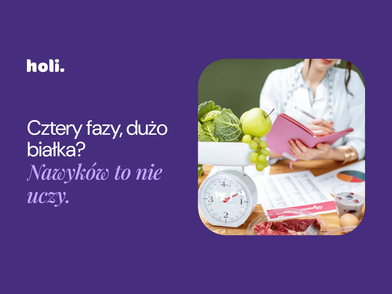 Dietetyczka z notesem przy stole z wagą kuchenną, warzywami i mięsem obok hasła: Cztery fazy, dużo białka? Nawyków to nie uczy.